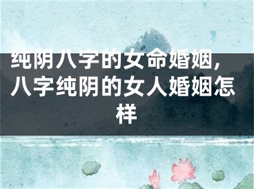 纯阴八字的女命婚姻,八字纯阴的女人婚姻怎样