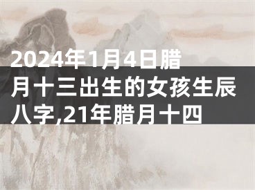2024年1月4日腊月十三出生的女孩生辰八字,21年腊月十四
