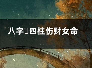 八字☘四柱伤财女命