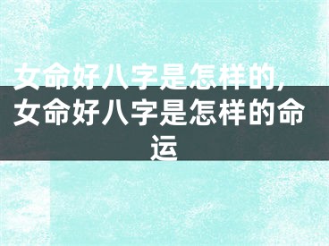 女命好八字是怎样的,女命好八字是怎样的命运
