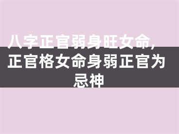 八字正官弱身旺女命,正官格女命身弱正官为忌神