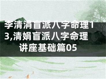 李清涓盲派八字命理13,清娟盲派八字命理讲座基础篇05