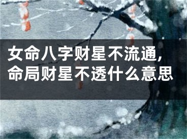 女命八字财星不流通,命局财星不透什么意思