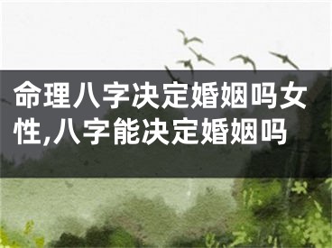 命理八字决定婚姻吗女性,八字能决定婚姻吗