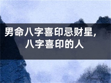 男命八字喜印忌财星,八字喜印的人