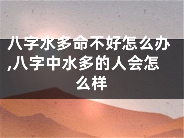 八字水多命不好怎么办,八字中水多的人会怎么样