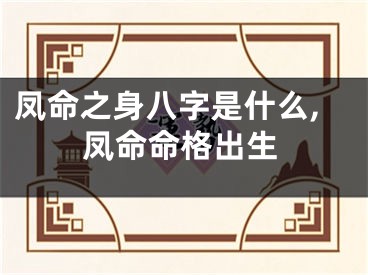 凤命之身八字是什么,凤命命格出生
