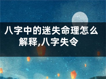 八字中的迷失命理怎么解释,八字失令