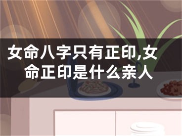 女命八字只有正印,女命正印是什么亲人