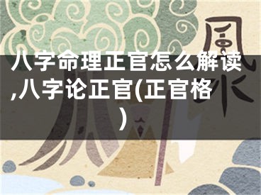 八字命理正官怎么解读,八字论正官(正官格)