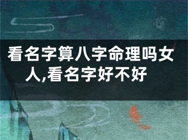 看名字算八字命理吗女人,看名字好不好