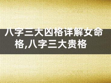 八字三大凶格详解女命格,八字三大贵格