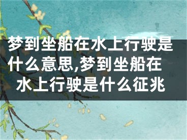 梦到坐船在水上行驶是什么意思,梦到坐船在水上行驶是什么征兆