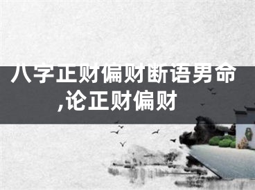 八字正财偏财断语男命,论正财偏财