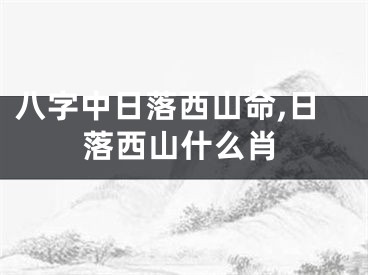 八字中日落西山命,日落西山什么肖