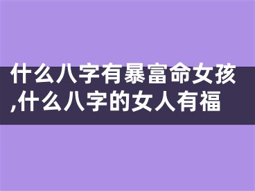 什么八字有暴富命女孩,什么八字的女人有福