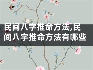 民间八字推命方法,民间八字推命方法有哪些