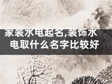 家装水电起名,装饰水电取什么名字比较好