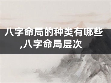 八字命局的种类有哪些,八字命局层次
