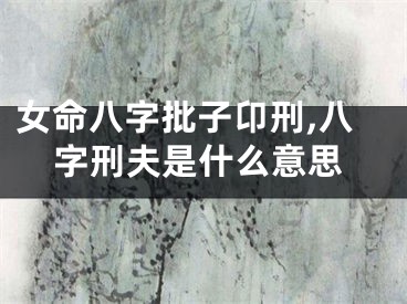 女命八字批子卬刑,八字刑夫是什么意思