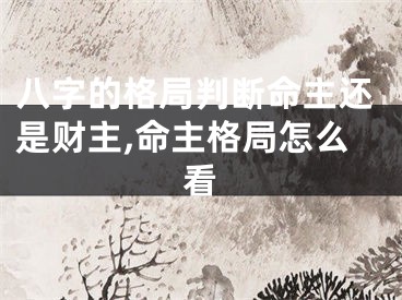 八字的格局判断命主还是财主,命主格局怎么看