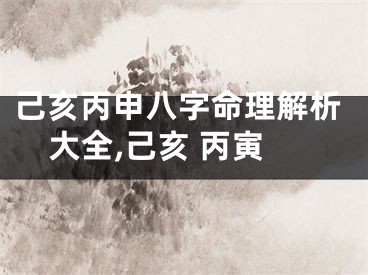 己亥丙申八字命理解析大全,己亥 丙寅