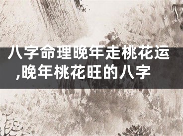 八字命理晚年走桃花运,晚年桃花旺的八字