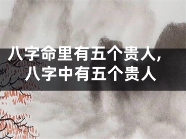八字命里有五个贵人,八字中有五个贵人
