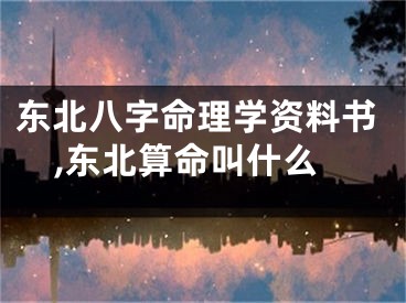 东北八字命理学资料书,东北算命叫什么