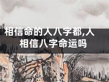 相信命的人八字都,人相信八字命运吗