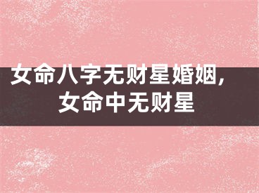 女命八字无财星婚姻,女命中无财星