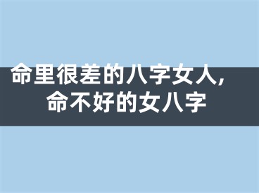 命里很差的八字女人,命不好的女八字