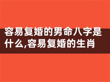 容易复婚的男命八字是什么,容易复婚的生肖