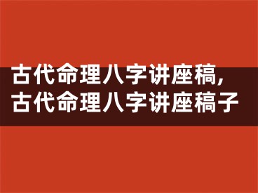 古代命理八字讲座稿,古代命理八字讲座稿子