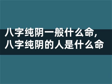 八字纯阴一般什么命,八字纯阴的人是什么命