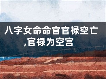 八字女命命宫官禄空亡,官禄为空宫