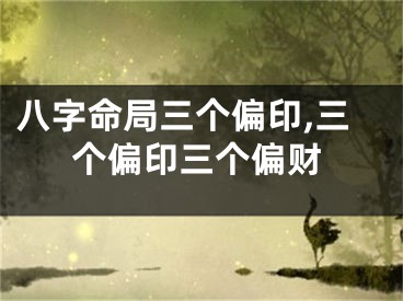 八字命局三个偏印,三个偏印三个偏财