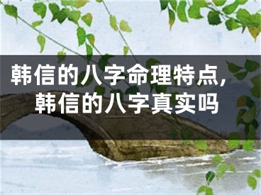 韩信的八字命理特点,韩信的八字真实吗