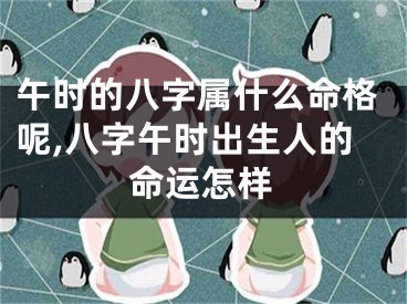 午时的八字属什么命格呢,八字午时出生人的命运怎样