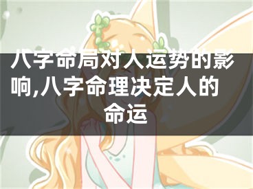八字命局对人运势的影响,八字命理决定人的命运