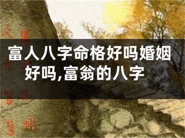 富人八字命格好吗婚姻好吗,富翁的八字