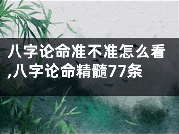 八字论命准不准怎么看,八字论命精髓77条