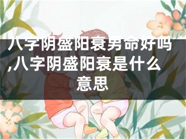 八字阴盛阳衰男命好吗,八字阴盛阳衰是什么意思