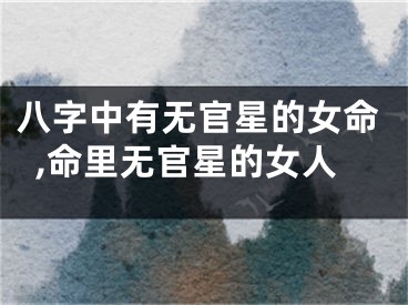 八字中有无官星的女命,命里无官星的女人