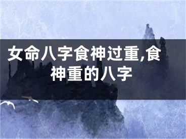 女命八字食神过重,食神重的八字