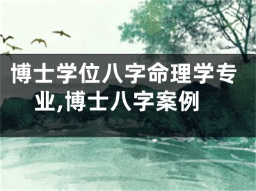 博士学位八字命理学专业,博士八字案例