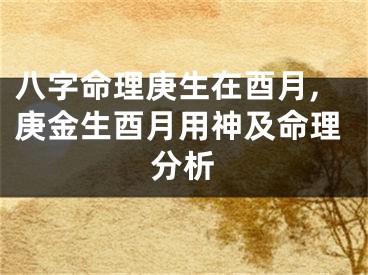 八字命理庚生在酉月,庚金生酉月用神及命理分析