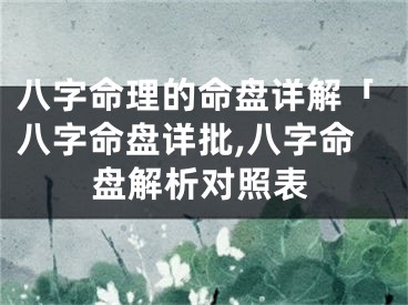 八字命理的命盘详解「八字命盘详批,八字命盘解析对照表