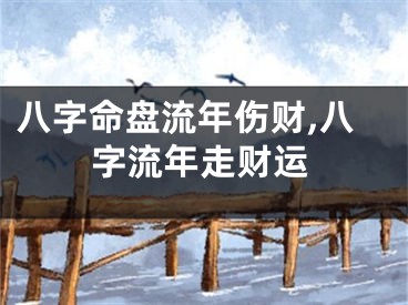 八字命盘流年伤财,八字流年走财运