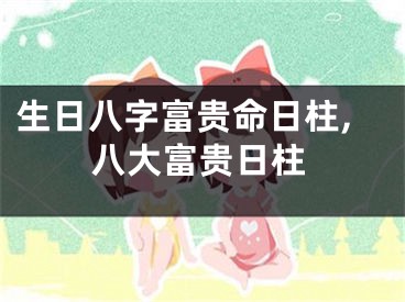 生日八字富贵命日柱,八大富贵日柱
